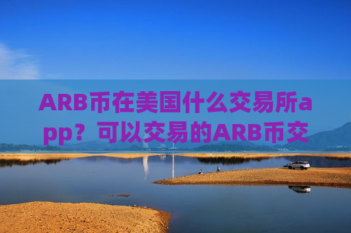 ARB币在美国什么交易所app?可以交易的ARB币交易平台app-第1张图片-币圈网 ARB币在美国什么交易所app?可以交易的ARB币交易平台app-第1张图片-币圈网