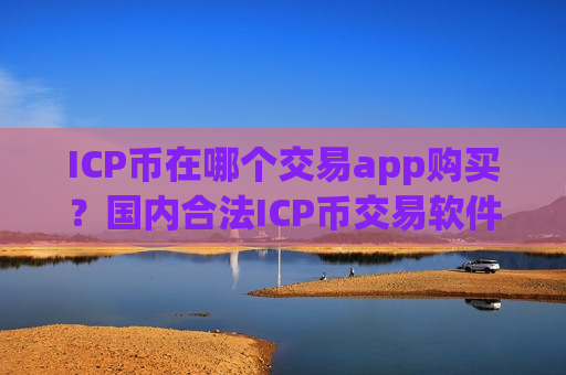 ICP币在哪个交易app购买？国内合法ICP币交易软件