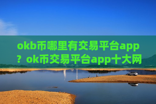 okb币哪里有交易平台app？ok币交易平台app十大网站