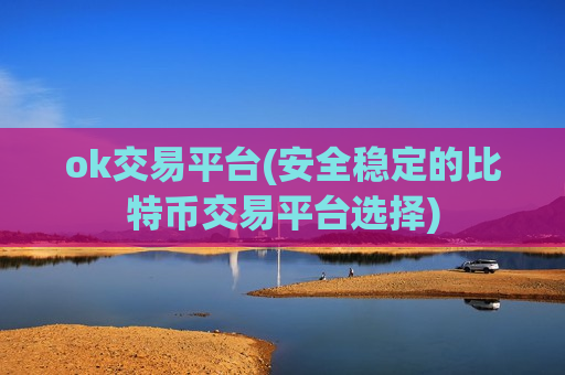 ok交易平台(安全稳定的比特币交易平台选择)
