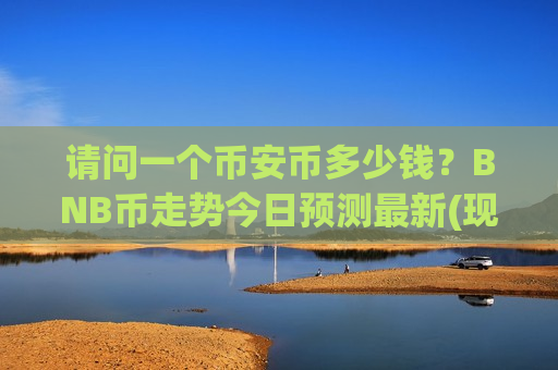请问一个币安币多少钱？BNB币走势今日预测最新(现价5197.72元)
