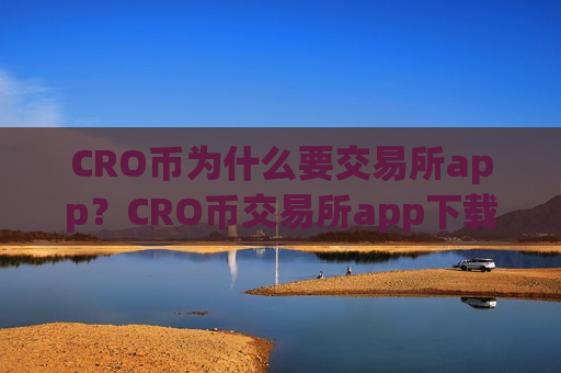 CRO币为什么要交易所app？CRO币交易所app下载排名在哪查