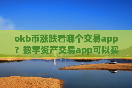 okb币涨跌看哪个交易app？数字资产交易app可以买ok币吗