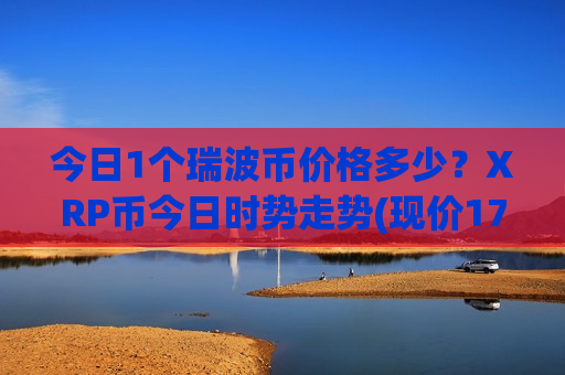 今日1个瑞波币价格多少？XRP币今日时势走势(现价17.7275元)