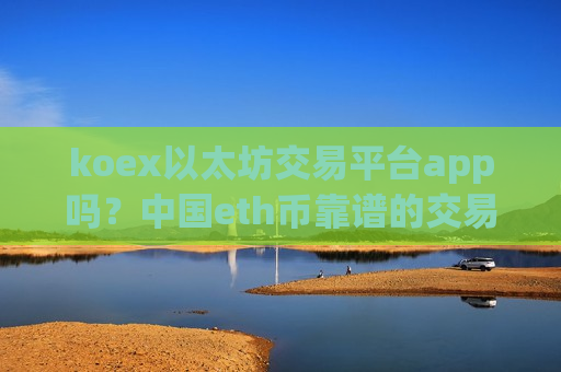 koex以太坊交易平台app吗？中国eth币靠谱的交易app下载