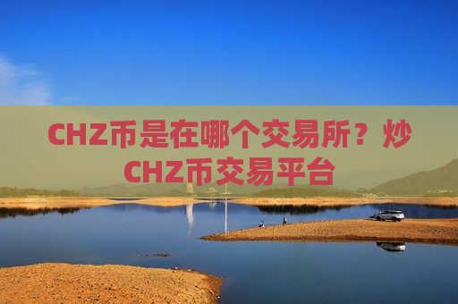 CHZ币是在哪个交易所？炒CHZ币交易平台