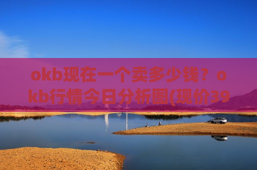 okb现在一个卖多少钱？okb行情今日分析图(现价391.046元)