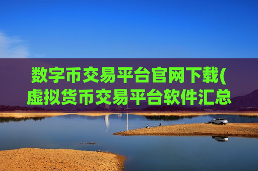 数字币交易平台官网下载(虚拟货币交易平台软件汇总)