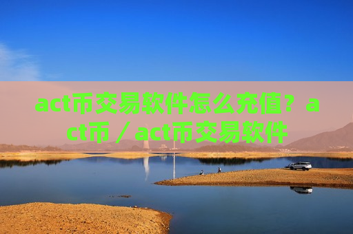 act币交易软件怎么充值？act币／act币交易软件