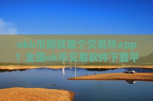 okb币期权哪个交易所app？全国ok币交易软件下载平台