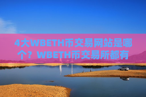 4大WBETH币交易网站是哪个？WBETH币交易所都有哪些ok