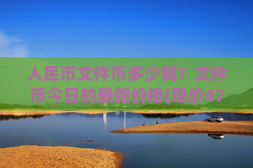 人民币文件币多少钱？文件币今日的最新价格(现价47.1515元)