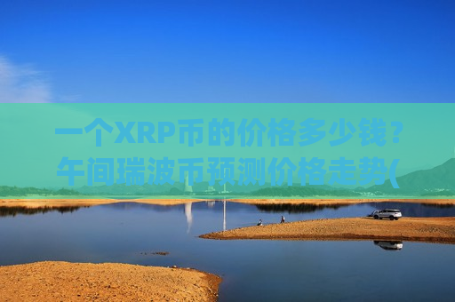 一个XRP币的价格多少钱？午间瑞波币预测价格走势(现价17.7536元)