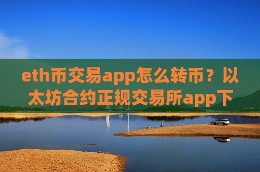 eth币交易app怎么转币？以太坊合约正规交易所app下载