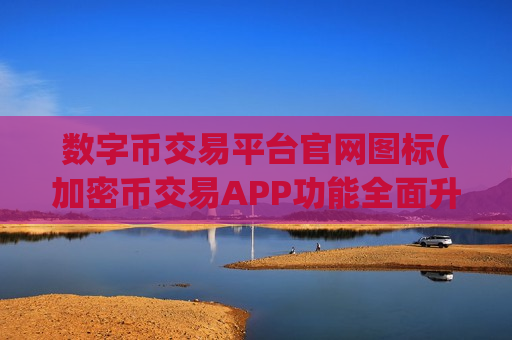 数字币交易平台官网图标(加密币交易APP功能全面升级)