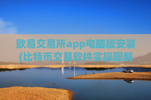 欧易交易所app电脑版安装(比特币交易软件实操图解)