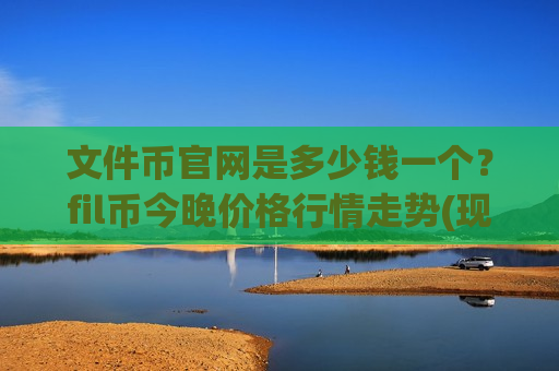 文件币官网是多少钱一个？fil币今晚价格行情走势(现价47.006元)