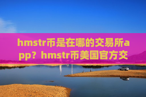 hmstr币是在哪的交易所app？hmstr币美国官方交易平台app