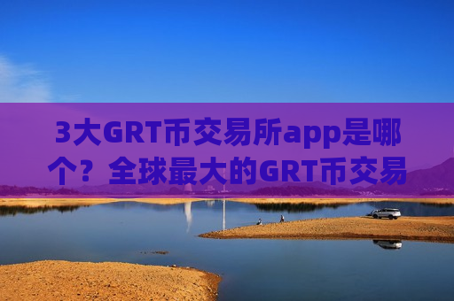 3大GRT币交易所app是哪个？全球最大的GRT币交易所