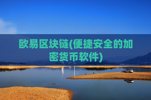欧易区块链(便捷安全的加密货币软件)