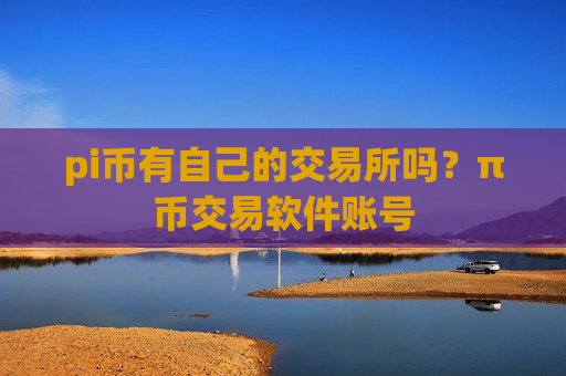 pi币有自己的交易所吗？π币交易软件账号