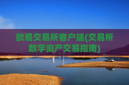 欧易交易所客户端(交易所数字资产交易指南)