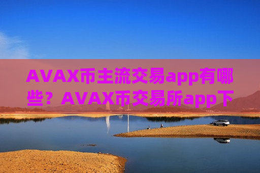 AVAX币主流交易app有哪些？AVAX币交易所app下载otc