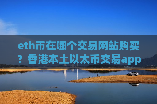 eth币在哪个交易网站购买？香港本土以太币交易app