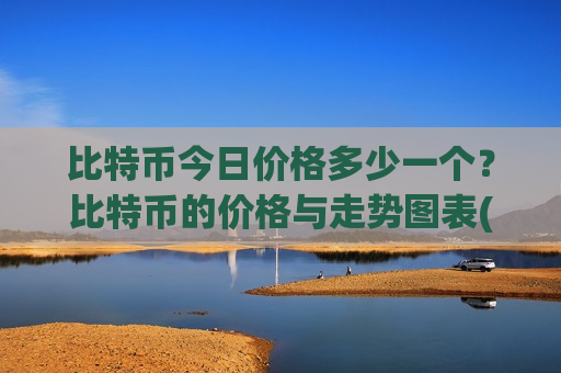 比特币今日价格多少一个？比特币的价格与走势图表(现价742655元)