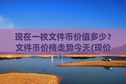 现在一枚文件币价值多少？文件币价格走势今天(现价46.9115元)