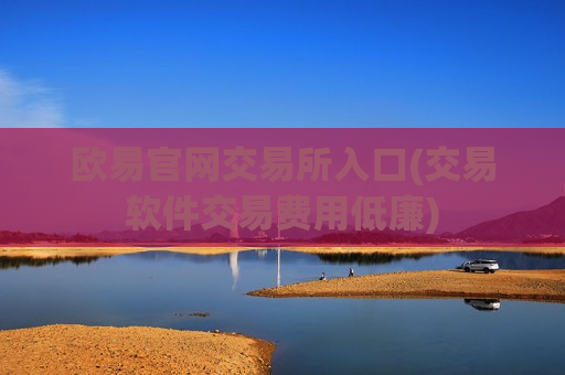 欧易官网交易所入口(交易软件交易费用低廉)