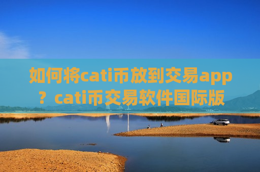 如何将cati币放到交易app？cati币交易软件国际版