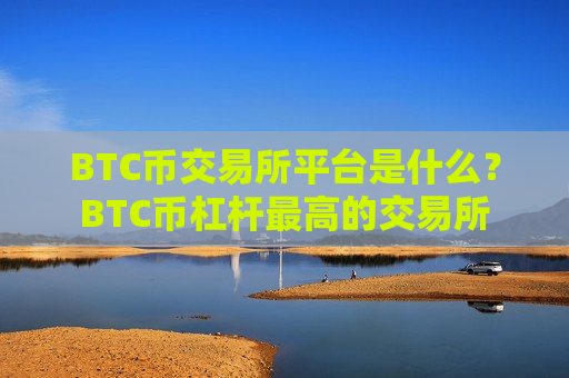 BTC币交易所平台是什么？BTC币杠杆最高的交易所