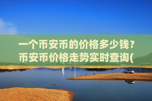 一个币安币的价格多少钱？币安币价格走势实时查询(现价5188.19元)