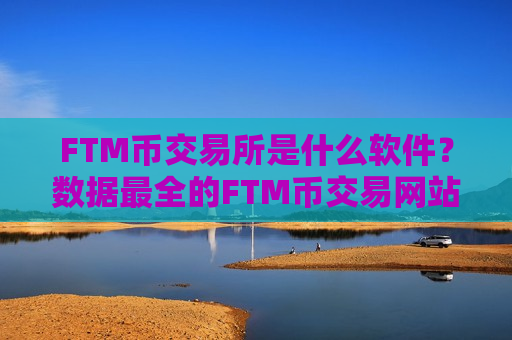 FTM币交易所是什么软件？数据最全的FTM币交易网站
