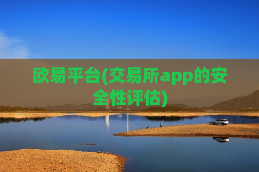 欧易平台(交易所app的安全性评估)