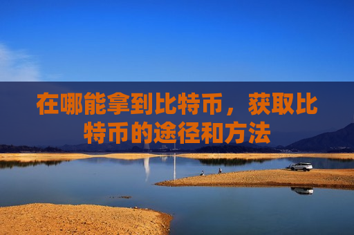 在哪能拿到比特币，获取比特币的途径和方法-第1张图片-币圈网