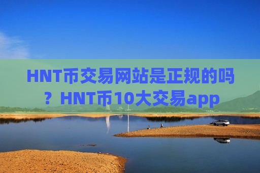 HNT币交易网站是正规的吗？HNT币10大交易app