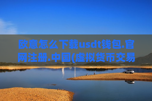 欧意怎么下载usdt钱包.官网注册.中国(虚拟货币交易平台功能持续优化)