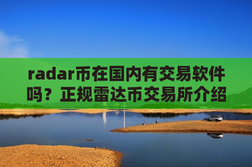 radar币在国内有交易软件吗？正规雷达币交易所介绍
