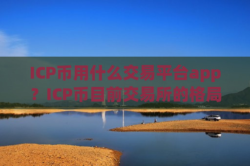 ICP币用什么交易平台app？ICP币目前交易所的格局