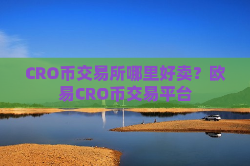 CRO币交易所哪里好卖？欧易CRO币交易平台