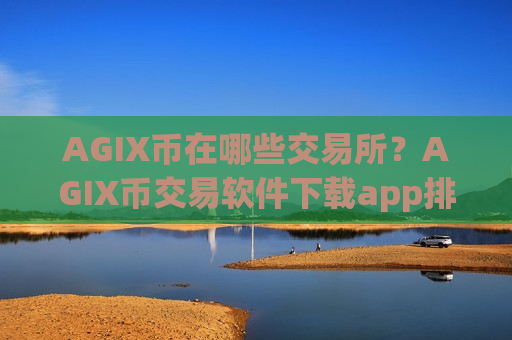 AGIX币在哪些交易所？AGIX币交易软件下载app排行安全吗