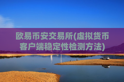 欧易币安交易所(虚拟货币客户端稳定性检测方法)