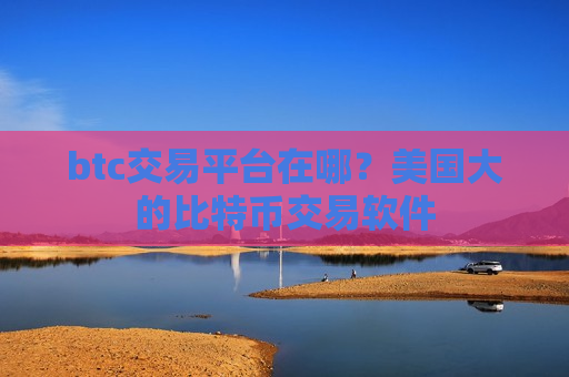 btc交易平台在哪？美国大的比特币交易软件-第1张图片-币圈网