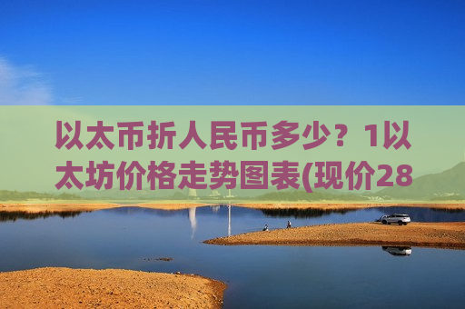 以太币折人民币多少？1以太坊价格走势图表(现价28328.65元)-第1张图片-币圈网