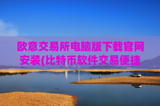 欧意交易所电脑版下载官网安装(比特币软件交易便捷安全)