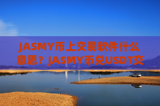 JASMY币上交易软件什么意思？JASMY币兑USDT交易app