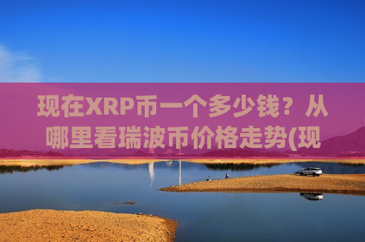 现在XRP币一个多少钱？从哪里看瑞波币价格走势(现价17.7427元)