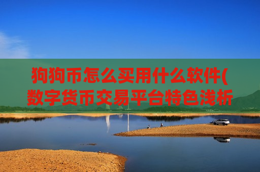 狗狗币怎么买用什么软件(数字货币交易平台特色浅析)-第1张图片-币圈网 狗狗币怎么买用什么软件(数字货币交易平台特色浅析)-第1张图片-币圈网